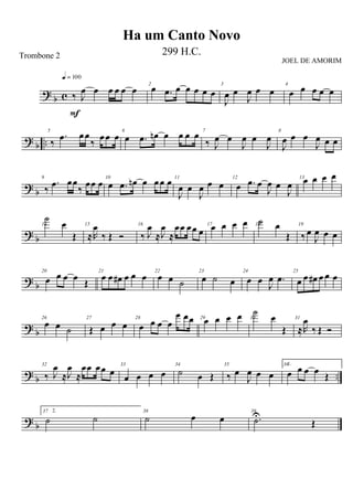 ?
b c ‰ J
œ œ œ œ œ œ
q = 100
F
2
œ .œ œ œ œ œ œ
3
J
œ œ
J
œ œ œ
4
œ œ œ œ œ
?
b ..
5
‰
.œ œœ
‰ œœ œ 6
œ .œ œn œ œ œ œ 7
‰ J
œ œ
J
œ œ
J
œ
8
J
œ œ œ
J
œ œ œ
? b
9
‰
.œ œœ
‰
œœ œ 10
œ .œ œn œ œœ œ 11
J
œ œ
J
œ œ œ
12
œ .œ œ
J
œ œ
J
œ
13œ œ œ œ
? b
14
˙ œ
Œ
15
≈R
œ
‰ Œ Ó
16
‰ J
œ
≈J
œ
≈
œœ œœ œ
17œ œ œ œ 18
˙ œ
Œ
19
‰ œ
J
œ œ œ
?
b
20
œ œ œ œ
Œ
21
œ œ œ# œ œ œ 22
œ œ ˙
23
œ ˙ œ
24
œ œ
J
œ .œ
25
œ œ œ# œ œ œ
? b
26
œ œ ˙
27
Œ œ œ œ
28
œ œ œ œ
œ œœ 29œ œ œ œ 30
˙
œ
Œ
31
≈R
œ
‰ Œ Ó
? b ..
32
‰ J
œ
≈J
œ
≈
œœ œœ œ
33
œ œ œ œ
34
˙ œ Œ
35
‰ œ
J
œ œ œ
361.
œ œ œ œ Œ
?
b
37 2.
˙ ˙
38
˙ œ œ
39
.˙U
Œ
Ha um Canto Novo
Trombone 2 299 H.C.
JOEL DE AMORIM
 