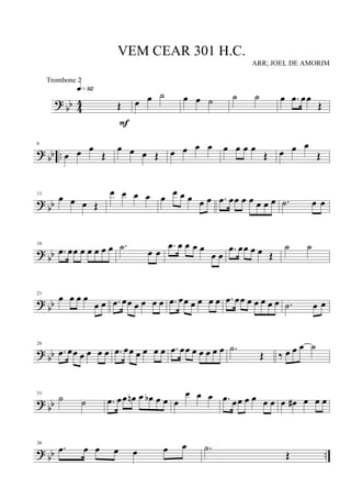?
bb 4
4 Œ
q»ª™
F
œ œ ˙ œ œ ˙ ˙ ˙ œ .œ œœ
Œ
? bb ..
6
œ œ œ
Œ
œ œ œ Œ œ œ œ œ œ œ œ œ
Œ œ œ œ
Œ
? bb
11
œ œ œ Œ
œ œ œ œ œ œ œ œ œ œ .œ œœ œ œ œ œ œ .˙ œ œ
?
bb
16
.œ œœ œ œ œ œ œ .˙ œ œ
.œ œ œ œ œ
œ œ
.œ œœ œ œ Œ
˙ ˙
?
bb
21
œ œ œ œ
œ œ .œ œœ œ œ œ œ .œ œœ œ œ œ œ .œ œœ œ œ œ œ œ .˙ œ œ
? bb
26
.œ œœ œ œ œ œ .œ œœ œ œ œ œ .œ œœ œ œ œ œ œ .˙
Œ ‰ œ œ œ ˙
?
bb
31
˙ ˙ .œ œœ œn œ œb œ œ œ
œ œ œ .œ œœ œ œ œ œ œ œ# œ œ œ
? bb ..
36
.œ œ œ œ œ œ œ .˙
Œ
VEM CEAR 301 H.C.
ARR; JOEL DE AMORIM
Trombone 2
 