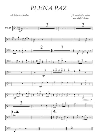 ““
¬
LTb 2 =========================?
# 4
4 œ»»»»
J
F
‰ Ó. 3 œ»»»»
J ‰ Ó. 2
ll ll ll ll
““
¬
L===========================?
# œ»»»»
J.
‰ œ»»»»
J.
‰ »»»»
»»»»
œ œ œ»»»» œ»»»»
J ‰ Ó. ∑ Œ ˙««««
ˆ««««
j
>
‰
ll ll ll ll
““
¬
L===========================?
# œ»»»»
»»»»
œ ‰ œ»»»»
J>. Ó
2 7 Œ
ˆ_««««
j.
‰
ˆ_««««
j.
‰
ˆ««««
j.
‰
ll ““{ ll ll
““
¬
L===========================?
# Œ œ»»»»
J. ‰ Œ œ»»»»
J. ‰ Œ »»»»
»»»»
nœ œ>. Œ œ»»»»
J. ‰ Œ »»»»
»»»»
œ œ>.
Ó Œ nœ»»»»
»»»»
œ>. Ó
ll ll ll ll
““
¬
L===========================?
# ∑ Ó. œ»»»»
.-
F
»»»»
»»»»
»»»»
»»»»
œ_ œ_> œ_ œ_>
œ»»»»
.- œ_»»»»
.-
œ»»»»
.- œ_»»»»
.-
Óll ll ll ll
““
¬
L===========================?
# ∑ Ó œ»»»»
P
œ»»»»
˙»»»»
œ»»»»
œ»»»»
˙»»»» Œ
œ»»»»
J>
‰
llll ll ll ll ll
““
¬
L===========================?
# Œ
»»»»
»»»»
œ
F
œ>.
Œ
»»»»
»»»»
œ œ>.
Œ
»»»»
»»»»
œ œ>.
Œ
»»»»
»»»»
œ œ>.
Œ œ»»»»
J ‰ œ»»»»
J ‰ œ»»»»
J ‰ œ»»»»
J ‰
˙_««««
. p
ll ll ll ll
““
¬
L===========================?
# 3 Ó œ»»»» œ»»»»
»»»»
»»»»
œ œ>.
Œ
œ_»»»»
»»»»
œ_>.
Œ
˙_»»»»
. œ_»»»»
ll ll ll ll
““
¬
L===========================?
# bw
∑ Œ œ»»»»
J ‰ œ»»»»
»»»»»
»»»»
œ œ ‰ Œ œ»»»»
J ‰ œ»»»»
»»»»» »»»»
œ œ ‰
ll
1.-3.
””{ ll
4.
ll
““
¬
L===========================?
#
ˆ_««««
j
‰ Ó. 34 ∑ 44 wU
ll ll ””
PLENA PAZ
colcheias tercinadas j.h. entwisle/a. nobre
arr: sidiel vieira.
 