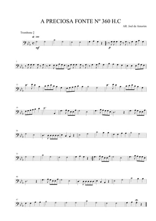 ? bb
b c ..
˙ ˙
q»¡ºº
F
˙ ˙ ˙ ˙ œ œ œ Œ ‰ J
œ
J
œ œ
J
œ ‰ J
œ
p
‰ œ
J
œ œ œ
? bbb
7
‰ J
œ
J
œ œ
J
œ ‰ J
œ ‰ œ
J
œ œ œ œ œ œ œ
J
œ œ
J
œ ‰ J
œ ‰ œ
J
œ œ œ œ œ œ œ œ œ œ œ œ œ
? bb
b
13 .œ
J
œ œ œ œ œ œ œ œ œ œ œ œ œ œ œ ˙ ˙
.œ
J
œ œ œ œ œ œ œ œ œ
?
bbb
19
œ œ œ œ œ œ .˙
œ
.œ J
œ œ œ œ œ ˙ ˙ .œ J
œ œ œ œ œ .˙ Œ .œ J
œ œ œ œ œ
? bbb
26
˙ ˙ .œ
J
œ œ œ œ œ œ œ œ Œ ˙ ˙ ˙ œ œ œ œ œ œ ˙ ˙
?
bb
b
..
33
˙ ˙ ˙ ˙ ˙ ˙ œ œ œ Œ .œ J
œ œ œ œ œ ˙ ˙ .œ J
œ œ œ œ œ
? bbb
40
.˙ Œ .œ J
œ œ œ œ œ ˙ ˙ .œ
J
œ œ œ œ œ œ œ œ Œ ˙ ˙ ˙ œ œ
? bb
b
47
œ œ œ œ ˙ ˙ ˙ ˙ ˙ ˙ ˙ ˙ œ œ œU
Œ
A PRECIOSA FONTE Nº 360 H.C
AR. Joel de Amorim
Trombone 2
 