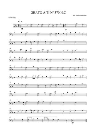 ? b 43 ..˙ œ
q»¶§
F
˙ œ ˙ œ œ œ œ .˙
p
˙ œ
? b
7
˙ œ .˙ .˙ .œ
J
œ# œ œ œ œ œ œ œ
?
b
13
˙ œ .œ
J
œ# œ ˙ œ ˙ œ .˙ .˙
? b
19
˙ œn œ ˙U œ .œ
J
œ .˙ œ .œ
J
œ .˙
? b
25 .œ
J
œ œ œ œ œ œ œ œ .˙ ˙ œ .œ
J
œ# œ
? b
31
˙ œ ˙ œ ˙ œ ˙ œ ˙ œ œ œ œ
? b
37
œ œ œ ˙ œ œ œ œ œ .˙ œ œ œ .œ
J
œ œ
? b
43 œ œ œ .˙ ˙ œ .œ
J
œ# œ ˙ œ ˙ œ
?
b
49 .˙ .˙ ˙ œn œ ˙U œ .œ
J
œ .˙
? b
55
œ .œ
J
œ .˙ œ ˙ .˙ .˙ .˙
? b
61
œ œ œ .œ
J
œb œn œ œ œ .˙ ˙ œ ˙ œ
? b ..
67
˙ œ 1ª VEZ
œ œ œ 2ª VEZ
œ œb œ ˙ œ .˙u
GRATO A TI Nº 370 H.C
Arr. Joel de amorim
Trombone 2
 