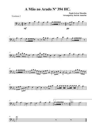 ? bb
b 86 ...œn .œ
FFFF
.œ .œ .œ .œ œ œœœœ
J
œ
‰ ‰ ‰
œ œ .œ
ππππ
.œ .œ
? bbb
7
.œ .œ œ œ œœœœ ‰ ‰
œ œ .œ .œ .œ .œ .œ œ œœœœ œ
‰
?
bbb
13
œ œ œ œ œ œ .œ .œ œ œ œ œ œ œ .œ .œ .œn .œ .œ .œ .œ .œ
? bb
b
20
œ œœœœ
J
œ
‰ ‰
œ œ œ œ œ œ œ œ œ
œ J
œ œ œ œ œ J
œ .œ œ ‰
œ œ œ œ œ œ
?
bbb
26
œ œ œ
œ œ œ .œ .œ .œ œ ‰ ‰
œ œ .œ œ œ œ œ œ œ œ œ œ œ .œ .œ
?
bbb ..
32
.œ .œ .œn .œ .œ .œ .œ .œ 1.
œ œœœœ
J
œ
‰ ‰
2.
.˙n .˙
?
bbb
39
˙U
‰ ‰
A Mão no Arado Nº 394 HC.
Paulo Leivas Macalão
Arranged by Joel de AmorimTrombone 2
 