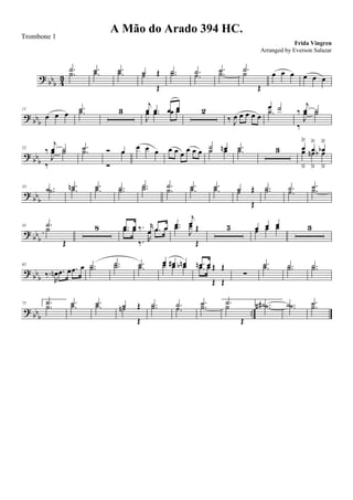 ?
bbb 4
3
.˙
.˙ .˙.˙ .˙.˙ ˙ Œ˙
Œ
.˙.˙ .˙
.˙
.˙.˙ .˙
˙
Œ
œ œ œ œ œ œ
? bb
b
11
œ œ œ
.˙.˙ 3
j
œ .œ œ œ
J
œ .œ œ œ 2
‰ J
œ œ œ œ œ
œ ˙
.˙ ‰
j
œ ˙
‰
J
œ ˙
? bb
b
22
‰
j
œ ˙
‰
J
œ ˙ .˙.˙ Ó œ
Ó
œ œ œ œ œ œ œ œ œ œ ˙ œn˙ œ .˙.˙ 3 œ
ä
œ
ä
œb
ä
œ
â
œn
â
œb
â
?
bbb
33 .˙ .˙ .˙n .˙ .˙.˙ .˙.˙ .˙.˙ .˙
.˙ .˙.˙ .˙.˙ ˙ Œ˙
Œ
.˙.˙ .˙
.˙
.˙.˙
?
bbb
45 .˙
˙
Œ
8 .œ œ ‰. r
œ .œ œ.œ œ
‰. R
œ .œ œ .œ
j
œ Œ.œ
J
œ
Œ
5 œ œ œ
œ œ œ 3
?
bbb
65
‰.
R
œn .œ œ .œ œ .˙.˙ .˙.˙ .˙.˙ œ œ# œnœ œ œb .œn œ Œ Œ.œ œ
Œ Œ
∑
.˙.˙ .˙.˙ .˙.˙
? bb
b
..
75 1. .˙
.˙ .˙.˙ .˙.˙ ˙ Œ˙n
Œ
.˙.˙ .˙
.˙
.˙.˙ .˙˙
Œ
2. .˙# .˙# .˙ .˙ .˙.˙
A Mão do Arado 394 HC.
Frida Vingren
Trombone 1
Arranged by Everson Salazar
 