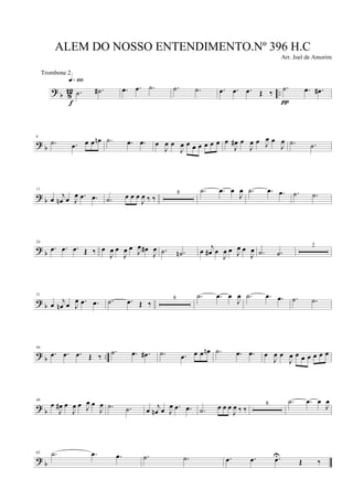 ? b 812 ...˙ .˙#
q»¡ºº
f
.œ .œ .˙ .˙ .˙ .œ .œ .œ Œ ‰
.˙ .œ .œ#
π
?
b
6
.˙ .œ œ œ œn .˙ .œ .œ œ
J
œ œ
J
œ œ œ œ œ œ œ œ
J
œ# œ
J
œ œ J
œ œ
J
œ .˙ .˙
? b
11
œ
j
œn œ J
œ .œ .œ .˙ œ œ œ
J
œ ‰ ‰
8 .˙ .œ œ
J
œ .˙ .œ .œ .˙ .˙
? b
24
.œ .œ .œ Œ ‰ œ
J
œ œ
J
œ œ J
œ œ#
J
œ .˙ .˙n œ
j
œ# œ
J
œ œ J
œ œ
J
œ .˙ .˙
2
? b
31
œ
j
œn œ J
œ .œ .œ .˙ .œ Œ ‰
8 .˙ .œ œ
J
œ .˙ .œ .œ .˙ .˙
?
b ..
44
.œ .œ .œ Œ ‰
.˙ .œ .œ# .˙ .œ œ œ œn .˙ .œ .œ œ
J
œ œ
J
œ œ œ œ œ œ œ
?
b
49
œ
J
œ# œ
J
œ œ J
œ œ
J
œ .˙ .˙ œ j
œn œ J
œ .œ .œ .˙ œ œ œ
J
œ ‰ ‰
8 .˙ .œ œ
J
œ
? b
62 .˙ .œ .œ .˙ .˙ .œ .œ .œU
Œ ‰
ALEM DO NOSSO ENTENDIMENTO.Nº 396 H.C
Arr. Joel de Amorim
Trombone 2
 