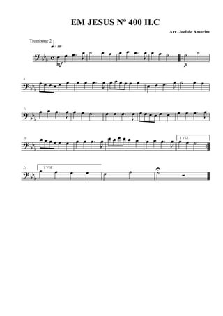 ? bb
b c ..œ œ .œ J
œ
q»•§
F
˙ œ œ œ œ .œ
J
œ œ œ ˙ ˙ ˙
p
? bbb
6
œ œ œ œ œ œ œ œ .œ
J
œ œ œ œ œ œ œ œ œ .œ J
œ ˙ œ œ
?
bbb
11
œ œ .œ
J
œ œ œ ˙ œ œ .œ
J
œ œ œ œ œ œ œ œ œ .œ J
œ
? bb
b
..
16 œ œ œ œ œ œ œ œ .œ
J
œ œ œ œ œ œ œ œ œ .œ
J
œ 1 VEZ
œ œ ˙
? bbb
21 2 VEZ
œ œ œ œ ˙ ˙ ˙U
Ó
EM JESUS Nº 400 H.C
Arr. Joel de Amorim
Trombone 2
 