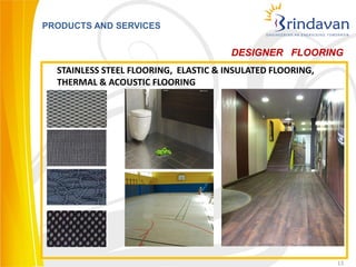 PRODUCTS AND SERVICES


                                       DESIGNER FLOORING
  STAINLESS STEEL FLOORING, ELASTIC & INSULATED FLOORING,
  THERMAL & ACOUSTIC FLOORING




                                                            13
 
