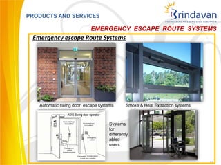 PRODUCTS AND SERVICES

                           EMERGENCY ESCAPE ROUTE SYSTEMS
 Emergency escape Route Systems




   Automatic swing door escape systems      Smoke & Heat Extraction systems



                                   Systems
                                   for
                                   differently
                                   abled
                                   users



                                                                              23
 