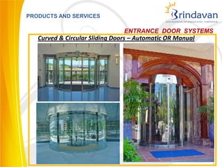 PRODUCTS AND SERVICES

                                ENTRANCE DOOR SYSTEMS
   Curved & Circular Sliding Doors – Automatic OR Manual




                                                           7
 
