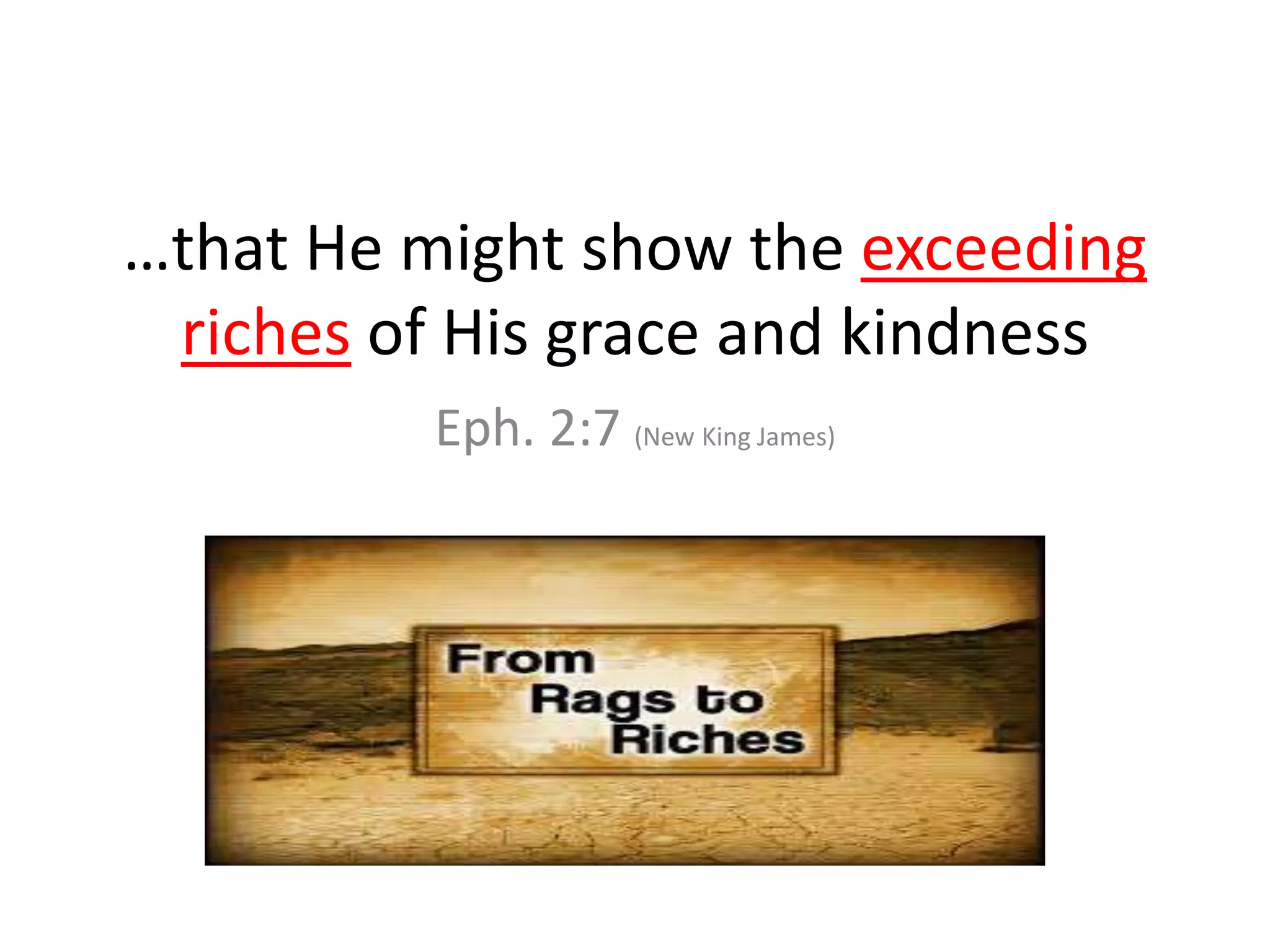 …that He might show the exceeding
riches of His grace and kindness
Eph. 2:7 (New King James)
