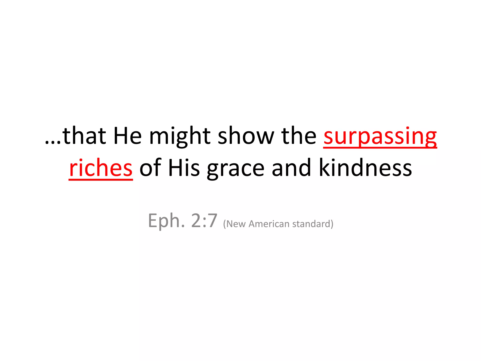 …that He might show the surpassing
riches of His grace and kindness
Eph. 2:7 (New American standard)