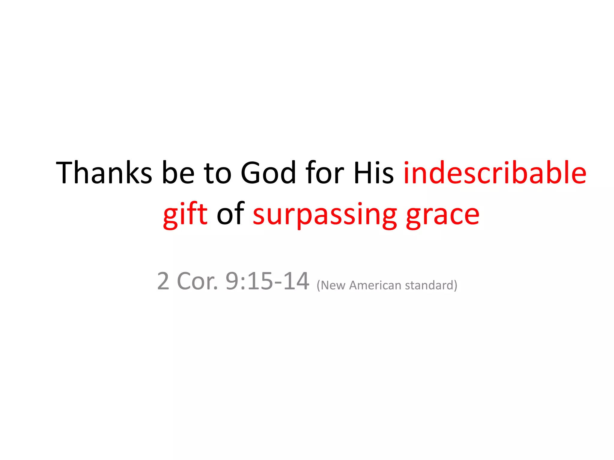 Thanks be to God for His indescribable
gift of surpassing grace
2 Cor. 9:15-14 (New American standard)