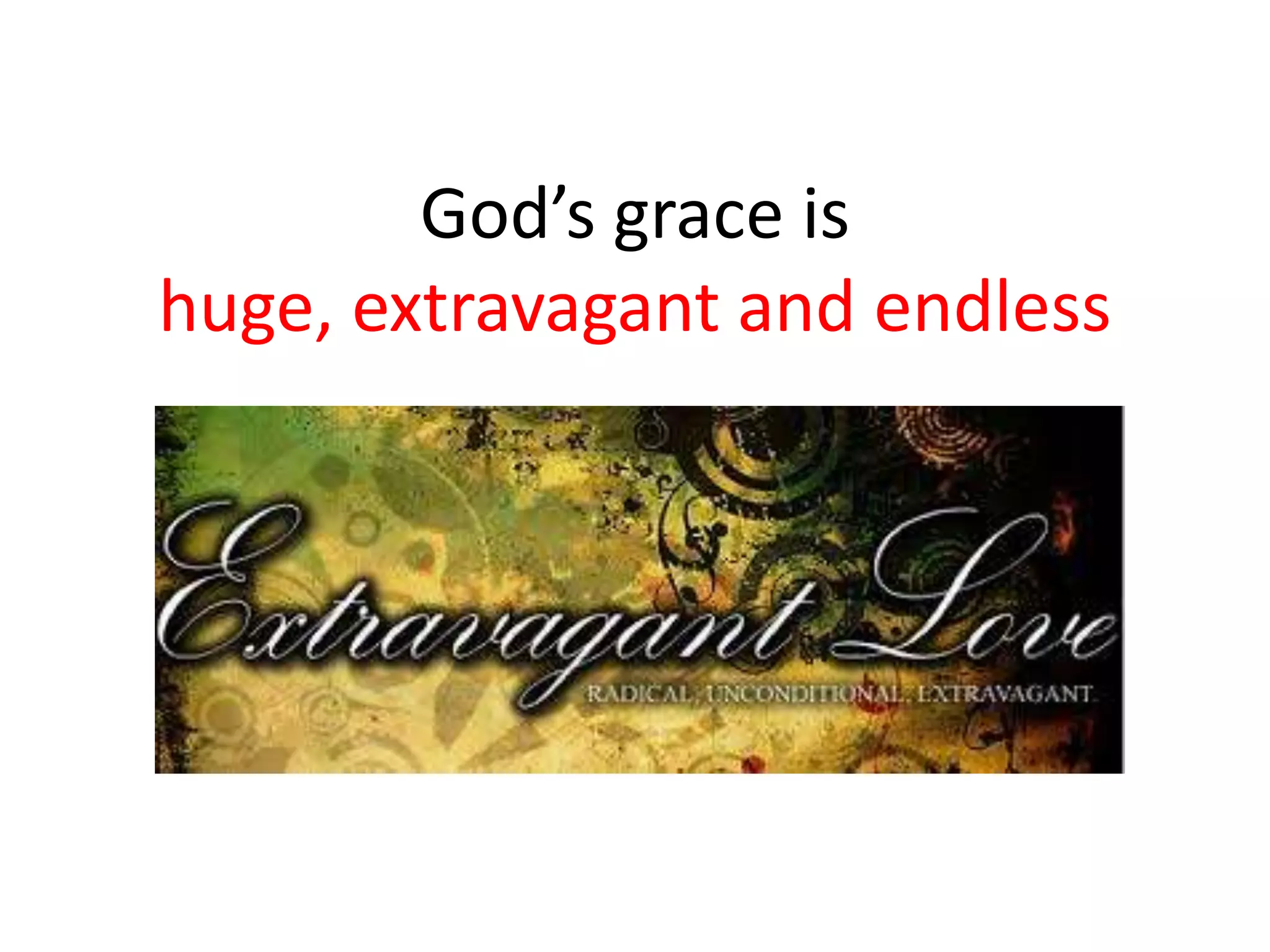 God’s grace is
huge, extravagant and endless