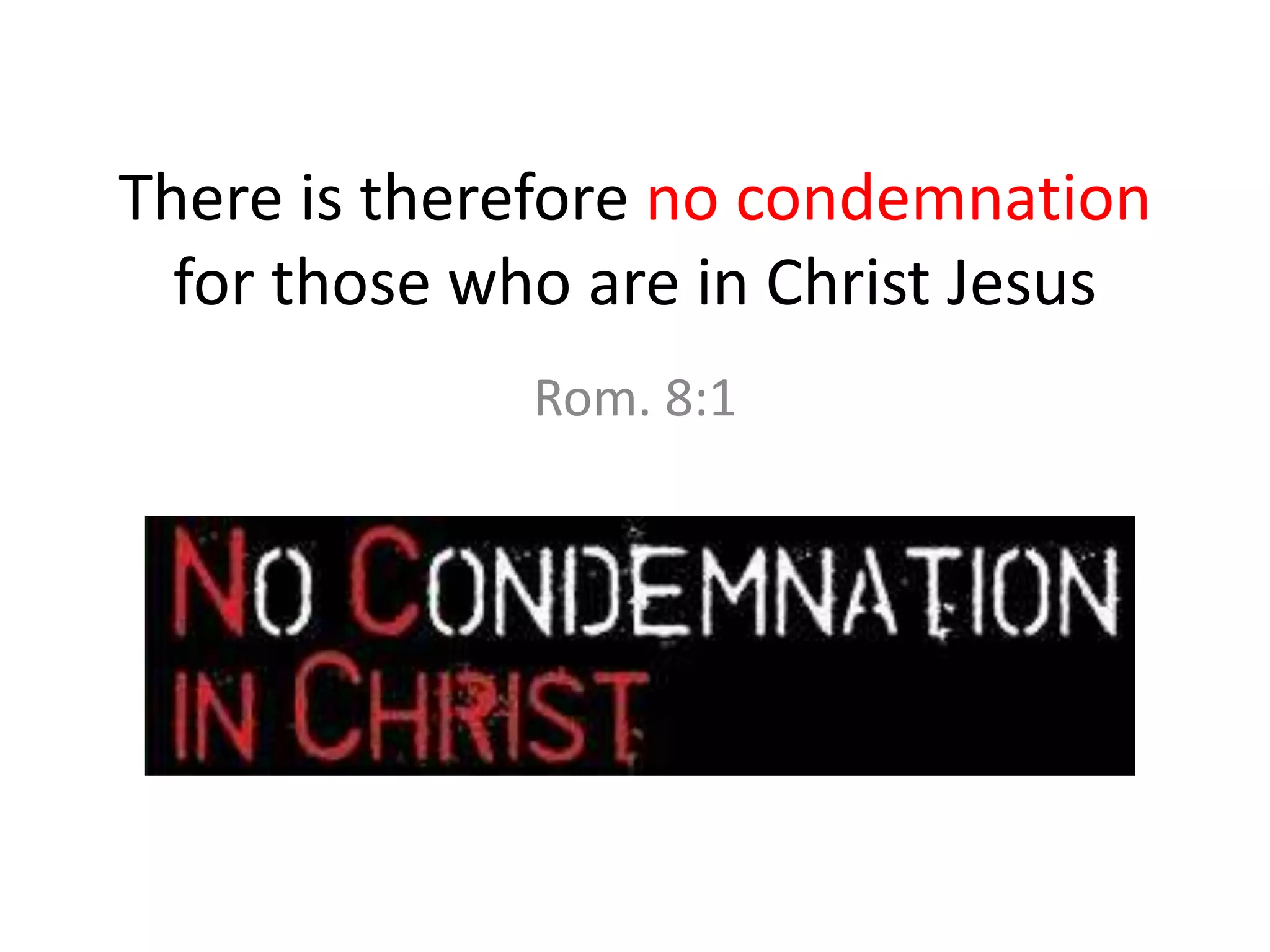 There is therefore no condemnation
for those who are in Christ Jesus
Rom. 8:1
