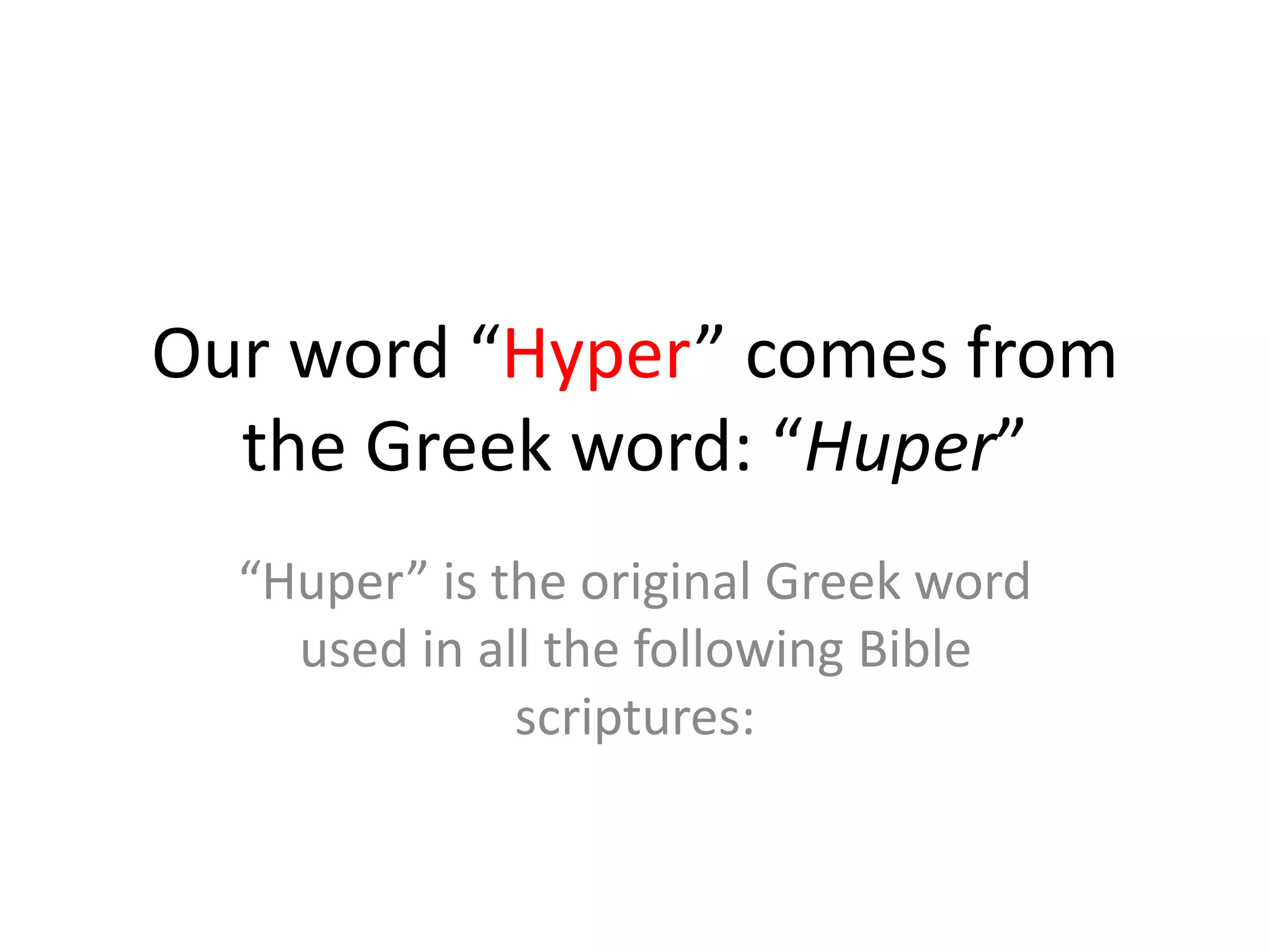 Our word “Hyper” comes from
the Greek word: “Huper”
“Huper” is the original Greek word
used in all the following Bible
scriptures: