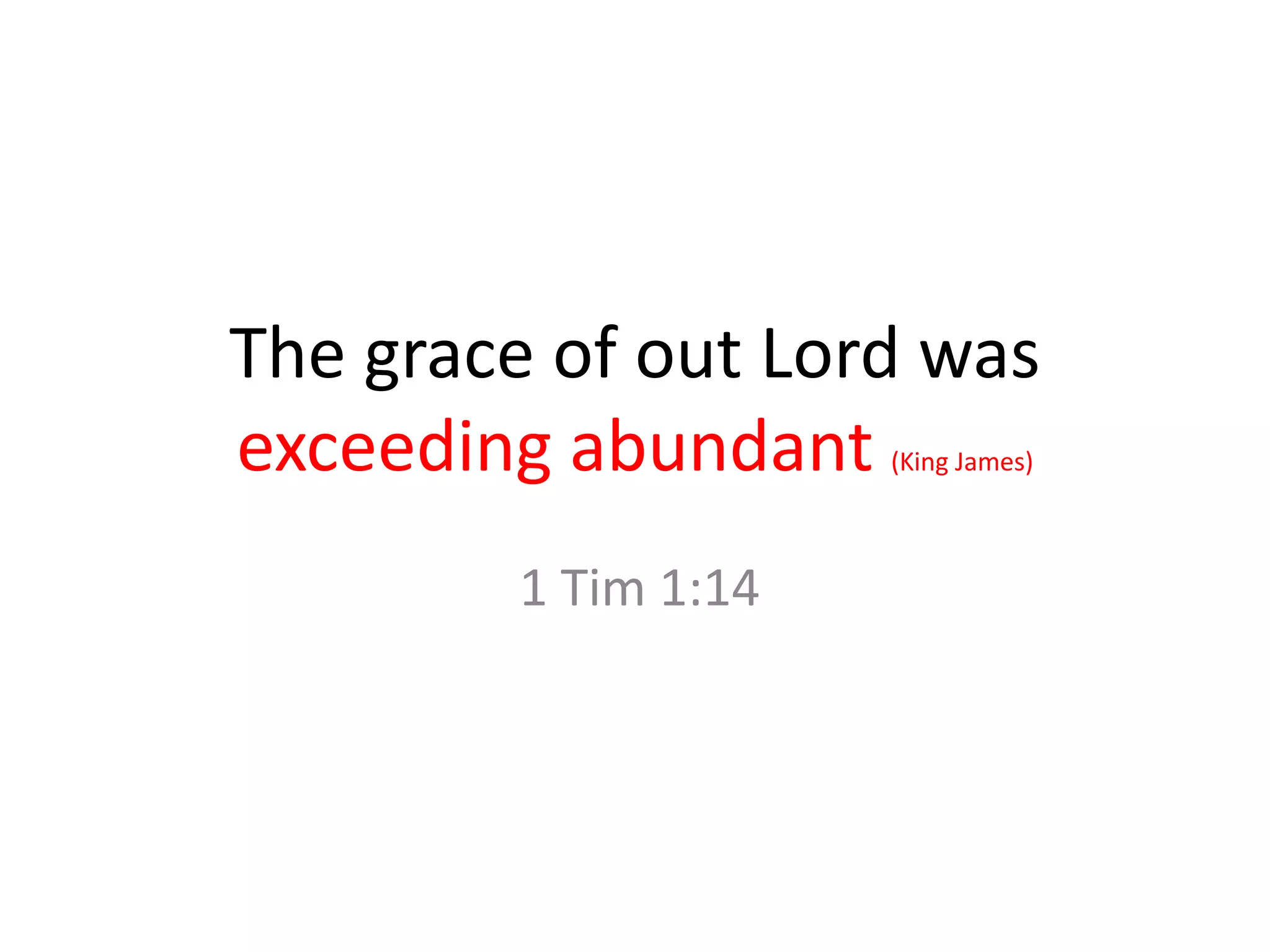 The grace of out Lord was
exceeding abundant (King James)
1 Tim 1:14