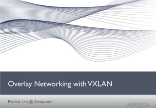 Overlay Networking withVXLAN	

Frankie Lim @ Arista.com	

 
