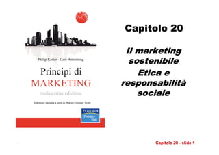 Capitolo 20

     Il marketing
      sostenibile
        Etica e
    responsabilità
    responsabilità
        sociale




.          Capitolo 20 - slide 1
 