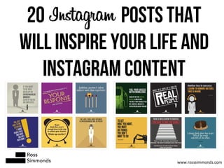 20 POSTS THAT
WILL INSPIRE YOUR LIFE AND
INSTAGRAM CONTENT
Ross
Simmonds www.rosssimmonds.com	
  
 