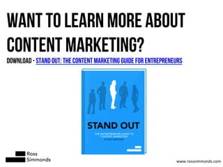 WANT TO LEARN MORE ABOUT
CONTENT MARKETING?
DOWNLOAD - STAND OUT: THE CONTENT MARKETING GUIDE FOR ENTREPRENEURS
Ross
Simmo...