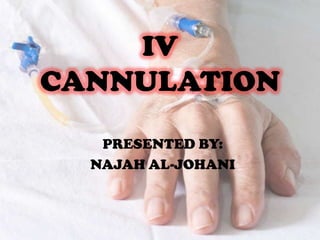 IV
CANNULATION
PRESENTED BY:
NAJAH AL-JOHANI

 