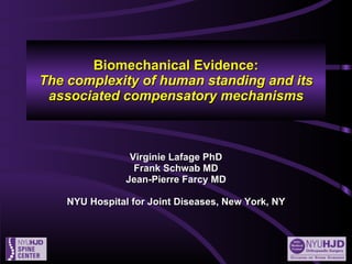 Biomechanical Evidence: The complexity of human standing and its associated compensatory mechanisms Virginie Lafage PhD Frank Schwab MD Jean-Pierre Farcy MD NYU Hospital for Joint Diseases, New York, NY 