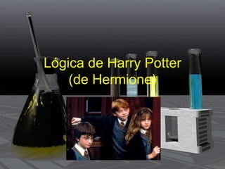 Lógica de Harry Potter 
(de Hermione) 
 