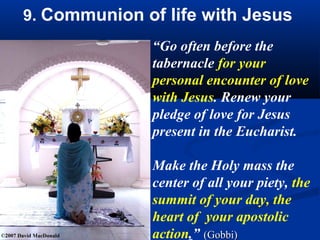    “Write this admonition in thy heart; and since without thy
    merit the Almighty has ordained, that thou receive holy
    Communion daily, seek by all possible means to preserve
    thyself in the good dispositions from one Communion to
    the other. It is the will of the Lord and my own, that with
    this sword thou fight the battles of the Almighty in the
    name of the holy Church against the invisible enemies.
    For in our days they are heaping affliction and sorrow
    upon the mistress of nations, while there is none to
    console her or to take it to heart (Thren. 1, 10). Do thou
    thyself weep for the same reason and let thy heart be torn
    in sorrow. But while the omnipotent and just Judge who is
    so greatly incensed against the Catholics for having
    outraged his justice by their unmeasurable and continual
    transgressions even under the aegis of their grand faith,
    none are found to consider and weigh the fearful damage,
    nor to approach the easy remedy of receiving the holy
    Eucharist with a contrite and humble heart; nor does any
    one ask for my intercession.”
 