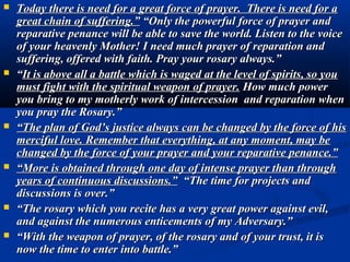 “Let your heart be completely immersed in his Eucharistic Heart. Jesus then takes
your little heart, opens it, expands it and fills it with his love. He loves in you and you
love in Him.
You become a new John, called to have a profound intimacy of life with Jesus.
Seek Jesus in order to quench your thirst for blessedness; go to Him to satisfy your
great need for love; your too, place your head upon his Heart to feel its beatings; live

everyday with Him, you who are called to be the other Johns of the Eucharistic
Jesus.
For you, who are called to be the light of the world, there now falls the duty of
illuminating the earth in these days of dense darkness.
“I invite you to bend with me over the altar. Adore Him with me; heap love upon
      Him
with me; console Him with me: thank Him with me; with me, make reparation for
      the
offenses, the coldness and the great indifference with which He is surrounded.”
 