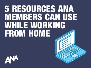 5 RESOURCES ANA
MEMBERS CAN USE
WHILE WORKING
FROM HOME
 