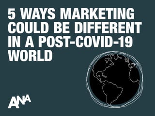 5 WAYS MARKETING
COULD BE DIFFERENT
IN A POST-COVID-19
WORLD
 