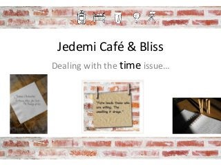 Jedemi Café & Bliss
Dealing with the time issue…
 