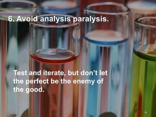 6. Avoid analysis paralysis.




 Test and iterate, but don’t let
 the perfect be the enemy of
 the good.


                                   18
 