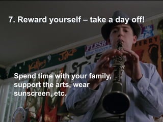 7. Reward yourself – take a day off!




 Spend time with your family,
 support the arts, wear
 sunscreen, etc.


                                       19
 