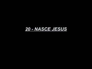 20 - NASCE JESUS
 