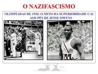 O NAZIFASCISMO
OLIMPÍADAS DE 1936: O MITO DA SUPERIORIDADE CAI
AOS PÉS DE JESSE OWENS
 