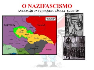 O NAZIFASCISMO
ANEXAÇÃO DA TCHECOSLOVÁQUIA - SUDETOS
 
