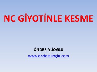 NC GİYOTİNLE KESME
ÖNDER ALİOĞLU
www.onderalioglu.com
 
