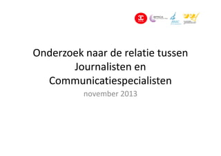 Onderzoek naar de relatie tussen
Journalisten en
Communicatiespecialisten
november 2013

 