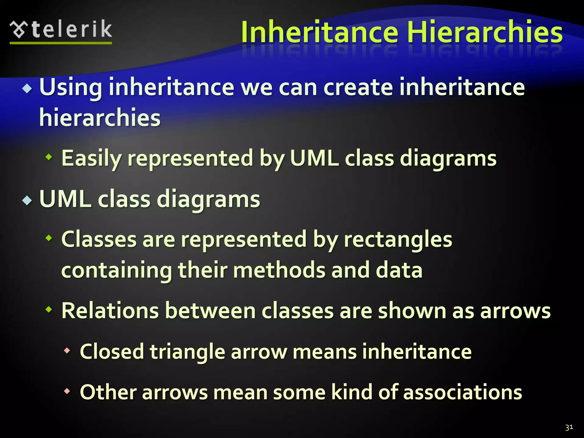 Inheritance Hierarchies 
 Using inheritance we can create inheritance 
hierarchies 
 Easily represented by UML class diagrams 
 UML class diagrams 
 Classes are represented by rectangles 
containing their methods and data 
 Relations between classes are shown as arrows 
 Closed triangle arrow means inheritance 
 Other arrows mean some kind of associations 
31 
 
