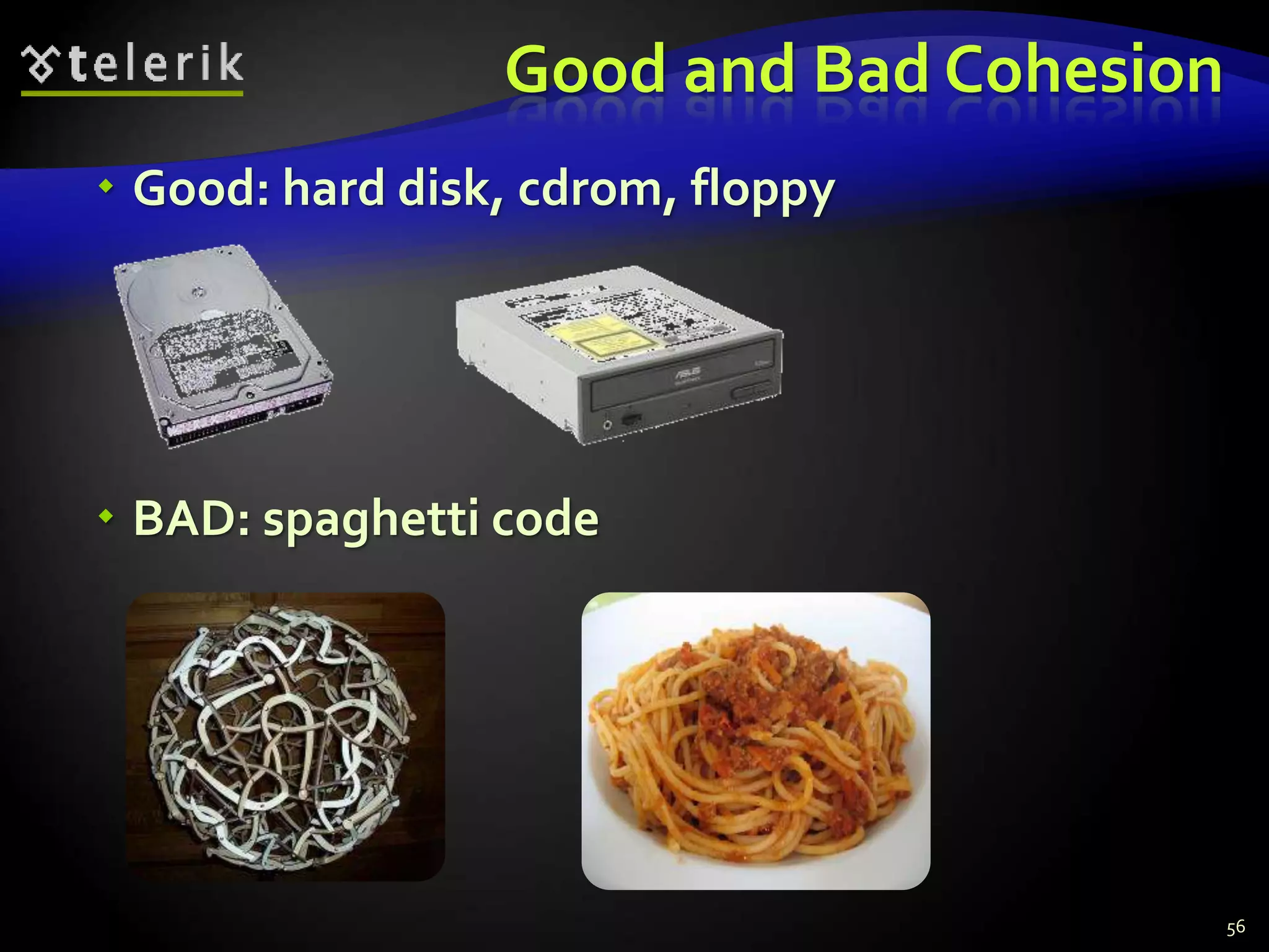 Good and Bad Cohesion 
 Good: hard disk, cdrom, floppy 
 BAD: spaghetti code 
56 
 