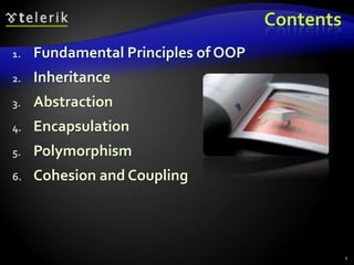 Contents 
1. Fundamental Principles of OOP 
2. Inheritance 
3. Abstraction 
4. Encapsulation 
5. Polymorphism 
6. Cohesion and Coupling 
2 
 