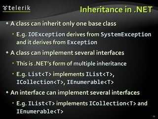 Inheritance in .NET A class can inherit only one base class E.g.  IOException  derives from  SystemException  and it derives from  Exception A class can implement several interfaces This is  .NET’s  form of  multiple inheritance E.g.  List<T>  implements  IList<T> ,  ICollection<T> ,  IEnumerable<T> An interface can implement several interfaces E.g.  IList<T>  implements  ICollection<T>  and  IEnumerable<T> 