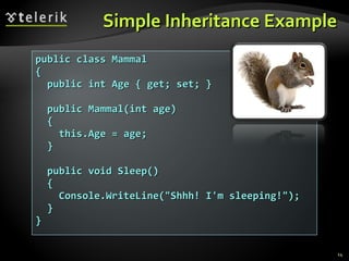 Simple Inheritance Example public class Mammal { public int Age { get; set; } public Mammal(int age) { this.Age = age; } public void Sleep() { Console.WriteLine(&quot;Shhh! I'm sleeping!&quot;); } } 