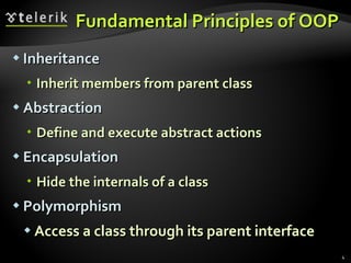 Fundamental Principles of OOP Inheritance Inherit members from parent class Abstraction Define and execute abstract actions Encapsulation Hide the internals of a class Polymorphism Access a class through its parent interface 
