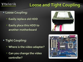 Loose and Tight Coupling Loose Coupling: Easily replace old HDD Easily place this HDD to another motherboard Tight Coupling: Where is the video adapter? Can you change the video controller? 