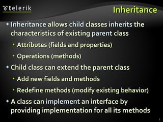 Inheritance Inheritance  allows  child  classes  inherits  the characteristics of existing  parent  class Attributes (fields and properties) Operations (methods) Child class can extend the parent class Add new fields and methods Redefine methods (modify existing behavior) A class can  implement   an interface by providing implementation for all its methods 