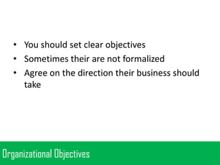 • You should set clear objectives
• Sometimes their are not formalized
• Agree on the direction their business should
take

Organizational Objectives

 