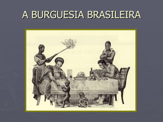 A BURGUESIA BRASILEIRA 