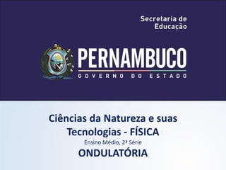 Ciências da Natureza e suas
    Tecnologias - FÍSICA
       Ensino Médio, 2ª Série
      ONDULATÓRIA
 