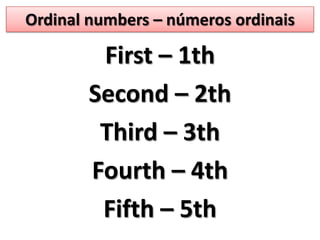 Ordinal numbers – números ordinais First – 1th Second – 2th Third – 3th Fourth – 4th Fifth – 5th 